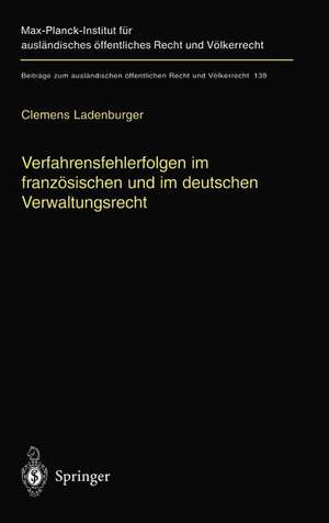 Verfahrensfehlerfolgen im französischen und im deutschen Verwaltungsrecht: Die Auswirkung von Fehlern des Verwaltungsverfahrens auf die Sachentscheidung de Clemens Ladenburger