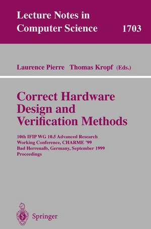 Correct Hardware Design and Verification Methods: 10th IFIP WG10.5 Advanced Research Working Conference, CHARME'99, Bad Herrenalb, Germany, September 27-29, 1999, Proceedings de Laurence Pierre