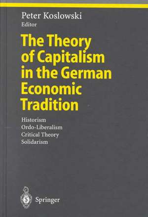 The Theory of Capitalism in the German Economic Tradition: Historism, Ordo-Liberalism, Critical Theory, Solidarism de Peter Koslowski