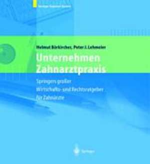 Unternehmen Zahnarztpraxis: Springers großer Wirtschafts- und Rechtsratgeber für Zahnärzte de Helmut Borkircher