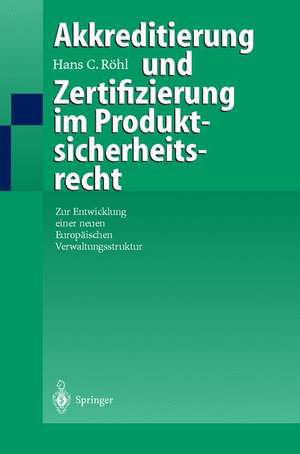 Akkreditierung und Zertifizierung im Produktsicherheitsrecht: Zur Entwicklung einer neuen Europäischen Verwaltungsstruktur de Hans C. Röhl