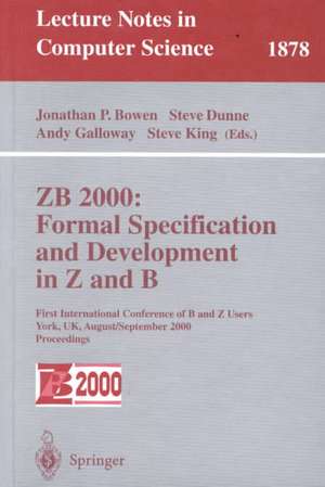 ZB 2000: Formal Specification and Development in Z and B: First International Conference of B and Z Users York, UK, August 29 - September 2, 2000 Proceedings de Jonathan P. Bowen