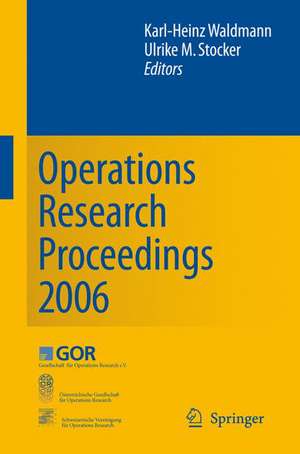 Operations Research Proceedings 2006: Selected Papers of the Annual International Conference of the German Operations Research Society (GOR), Jointly Organized with the Austrian Society of Operations Research (ÖGOR) and the Swiss Society of Operations Research (SVOR) de Karl-Heinz Waldmann