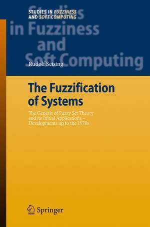 The Fuzzification of Systems: The Genesis of Fuzzy Set Theory and its Initial Applications - Developments up to the 1970s de Rudolf Seising