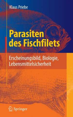 Parasiten des Fischfilets: Erscheinungsbild, Biologie, Lebensmittelsicherheit de Klaus Priebe