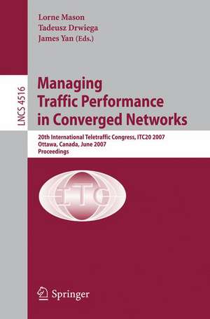 Managing Traffic Performance in Converged Networks: 20th International Teletraffic Congress, ITC20 2007, Ottawa, Canada, June 17-21, 2007, Proceedings de Lorne Mason