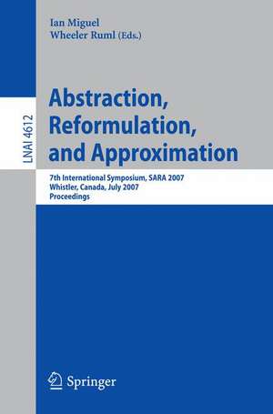 Abstraction, Reformulation, and Approximation: 7th International Symposium, SARA 2007, Whistler, Canada, July 18-21, 2007, Proceedings de Ian Miguel