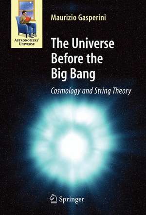 The Universe Before the Big Bang: Cosmology and String Theory de Maurizio Gasperini