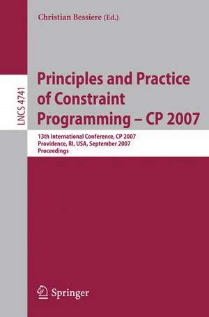 Principles and Practice of Constraint Programming - CP 2007: 13th International Conference, CP 2007, Providence, RI, USA, September 25-29, 2007, Proceedings de Christian Bessiere