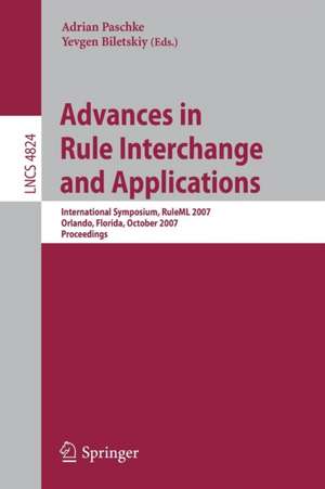 Advances in Rule Interchange and Applications: International Symposium, RuleML 2007, Orlando, Florida, October 25-26, 2007, Proceedings de Adrian Paschke