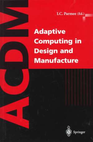 Adaptive Computing in Design and Manufacture: The Integration of Evolutionary and Adaptive Computing Technologies with Product/System Design and Realisation de Ian C. Parmee