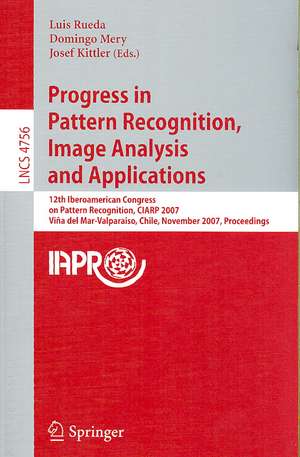 Progress in Pattern Recognition, Image Analysis and Applications: 12th Iberoamerican Congress on Pattern Recognition, CIARP 2007,Valpariso, Chile, November 13-16, 2007, Proceedings de Luis Rueda