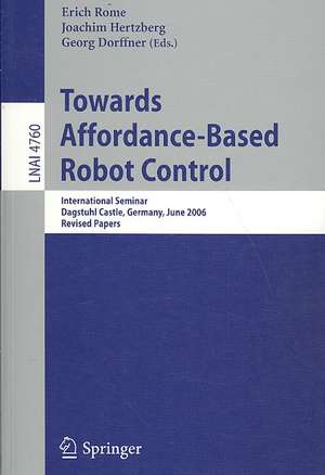 Towards Affordance-Based Robot Control: International Seminar, Dagstuhl Castle, Germany, June 5-9, 2006, Revised Papers de Erich Rome