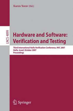 Hardware and Software: Verification and Testing: Third International Haifa Verification Conference, HVC 2007, Haifa, Israel, October 23-25, 2007, Proceedings de Karen Yorav