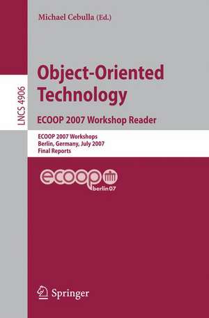 Object-Oriented Technology. ECOOP 2007 Workshop Reader: ECOOP 2007 Workshops, Berlin, Germany, July 30-31, 2007, Final Reports de Michael Cebulla