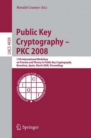 Public Key Cryptography – PKC 2008: 11th International Workshop on Practice and Theory in Public-Key Cryptography, Barcelona, Spain, March 9-12, 2008, Proceedings de Ronald Cramer