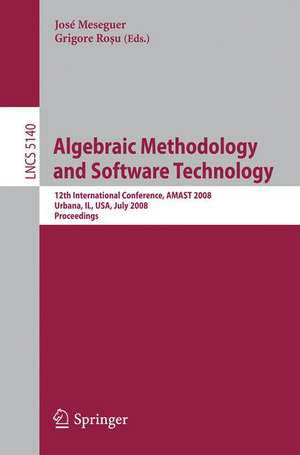 Algebraic Methodology and Software Technology: 12th International Conference, AMAST 2008 Urbana, IL, USA, July 28-31, 2008, Proceedings de José Meseguer