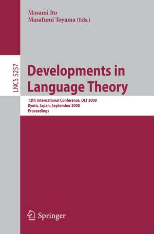 Developments in Language Theory: 12th International Conference, DLT 2008, Kyoto, Japan, September 16-19, 2008, Proceedings de Masami Ito