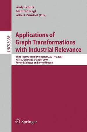 Applications of Graph Transformations with Industrial Relevance: Third International Symposium, AGTIVE 2007, Kassel, Germany, October 10-12, 2007, Revised Selected and Invited Papers de Andy Schürr