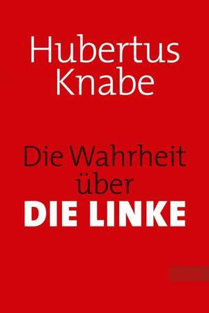 Die Wahrheit über DIE LINKE de Hubertus Knabe