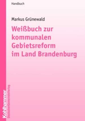 Weißbuch zur kommunalen Gebietsreform im Bundesland Brandenburg de Markus Grünewald