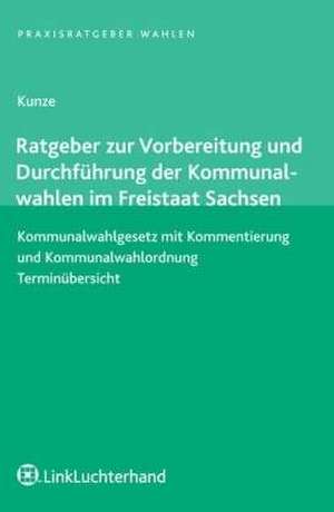 Ratgeber zur Vorbereitung und Durchführung der Kommunalwahlen im Freistaat Sachsen de Volkmar Kunze