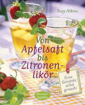 Von Apfelsaft bis Zitronenlikör de Susy Atkins