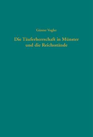 Die Täuferherrschaft in Münster und die Reichsstände de Günter Vogler