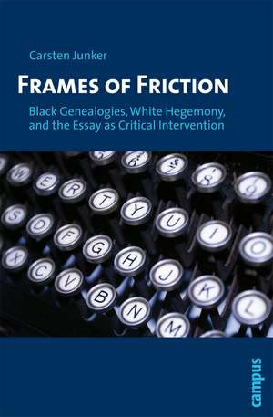 Frames of Friction: Black Genealogies, White Hegemony, and the Essay as Critical Intervention de Carsten Junker