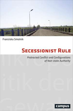 Secessionist Rule: Protracted Conflict and Configurations of Non-State Authority de Franziska Smolnik