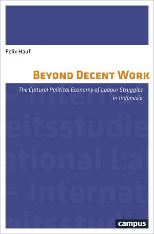 Beyond Decent Work: The Cultural Political Economy of Labour Struggles in Indonesia de Felix Hauf