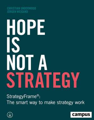 Hope Is Not a Strategy: StrategyFrame®: The Smart Way to Make Strategy Work de Christian Underwood