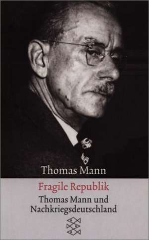 Fragile Republik: Thomas Mann und Nachkriegsdeutschland. de Thomas Mann