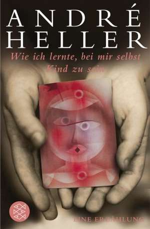 Wie ich lernte, bei mir selbst Kind zu sein de André Heller