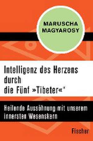 Intelligenz des Herzens durch die Fünf »Tibeter«® de Maruscha Magyarosy