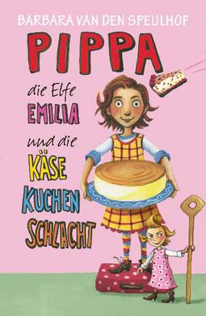 Pippa, die Elfe Emilia und die Käsekuchenschlacht de Barbara van den Speulhof