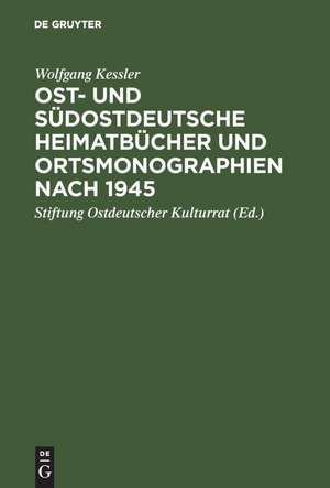 Ost- und südostdeutsche Heimatbücher und Ortsmonographien nach 1945: Eine Bibliographie zur historischen Landeskunde der Vertreibungsgebiete de Wolfgang Kessler