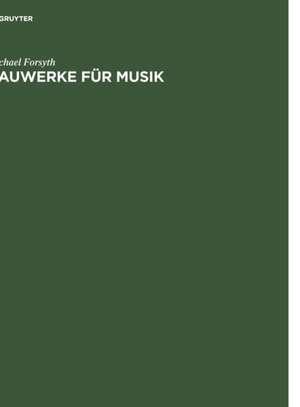 Bauwerke für Musik: Konzertsäle und Opernhäuser, Musik und Zuhörer vom 17. Jahrhundert bis zur Gegenwart de Michael Forsyth