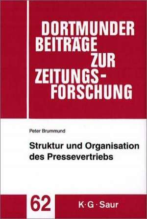 Struktur und Organisation des Pressevertriebs: Absatzformen, Absatzhelfer und Absatzwege in der Vertriebsorganisation der Zeitungs- und Zeitschriften-Verlage de Peter Brummund