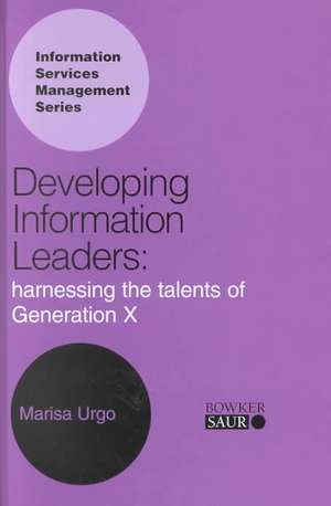 Developing Information Leaders: Harnessing the Talents of Generation X de Marisa Urgo