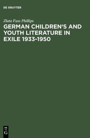 German Children's and Youth Literature in Exile 1933-1950: Biographies and Bibliographies de Zlata Fuss Phillips