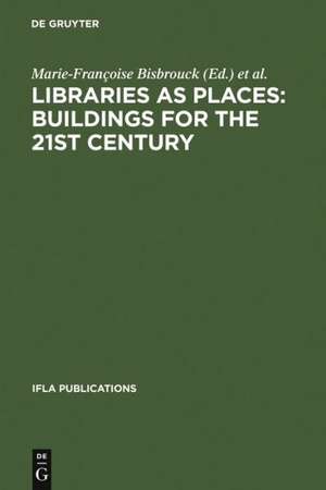 Libraries as Places: Buildings for the 21st century: Proceedings of the Thirteenth Seminar of IFLA's Library Buildings and Equipment Section together with IFLA's Public Libraries Section Paris, France, 28 July - 1 August 2003 de Marie-Françoise Bisbrouck