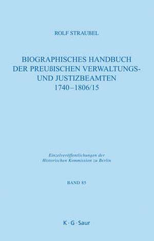 Biographisches Handbuch der preußischen Verwaltungs- und Justizbeamten 1740-1806/15 de Rolf Straubel