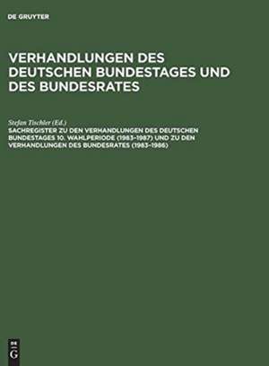 Sachregister zu den Verhandlungen des Deutschen Bundestages 10. Wahlperiode (1983–1987) und zu den Verhandlungen des Bundesrates (1983–1986) de Stefan Tischler