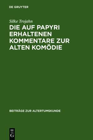 Die auf Papyri erhaltenen Kommentare zur Alten Komödie: Ein Beitrag zur Geschichte der antiken Philologie de Silke Trojahn