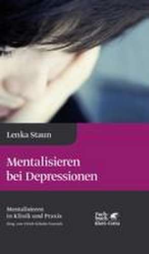 Mentalisieren bei Depressionen (Mentalisieren in Klinik und Praxis, Bd. 2) de Lenka Staun