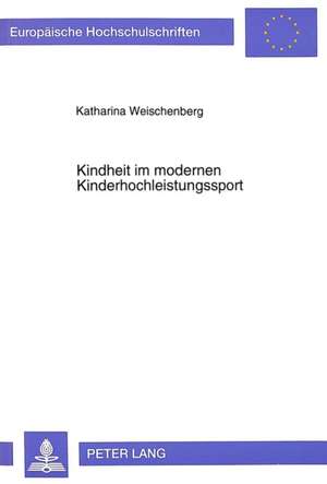 Kindheit Im Modernen Kinderhochleistungssport: Untersuchungen Zur Alltaeglichen Lebensumwelt Von C- Und D-Kader Athletinnen Im Kunstturnen Auf Der Gru de Katharina Weischenberg