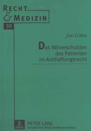 Das Mitverschulden Des Patienten Im Arzthaftungsrecht: Ein Beitrag Zur Auslegung Des Tatbestands Der Aufeinander Abgestimmten Verhaltensweisen in Art. 85 ABS. 1 Egv de Jens Göben