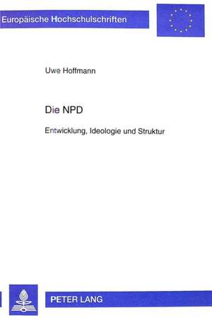 Die Npd: Entwicklung, Ideologie Und Struktur de Uwe Hoffmann