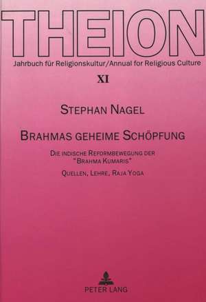 Brahmas Geheime Schoepfung: Die Indische Reformbewegung Der -Brahma Kumaris-. Quellen, Lehre, Raja Yoga de Stephan Nagel